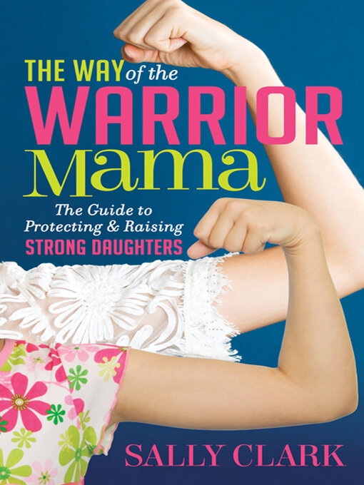 The Way of the Warrior Mama : The Guide to Protecting & Raising Strong Daughters