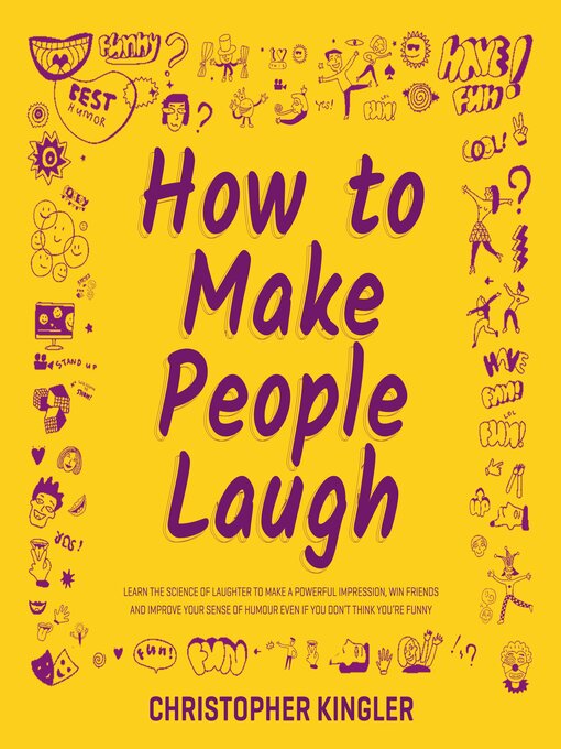 How to Make People Laugh : Learn the Science of Laughter to Make a Powerful Impression, Win Friends and Improve Your Sense of Humour Even If You Don't Think You're Funny