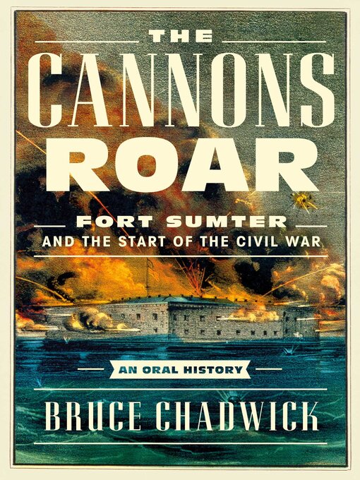 The Cannons Roar : Fort Sumter and the Start of the Civil War—An Oral History