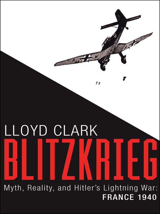 Blitzkrieg : Myth, Reality, and Hitler's Lightning War: France 1940