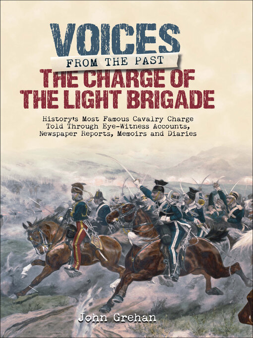 The Charge of the Light Brigade : History's Most Famous Cavalry Charge Told Through Eye Witness Accounts, Newspaper Reports, Memoirs and Diaries