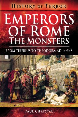 Emperors of Rome : The Monsters: From Tiberius to Theodora, AD 14–548