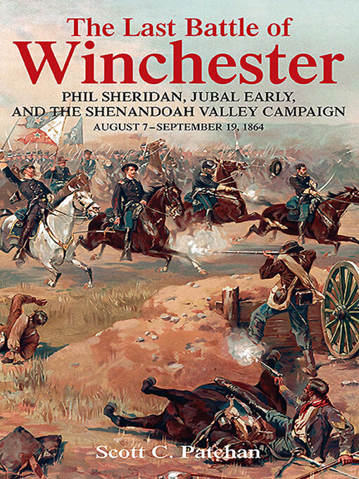 The Last Battle of Winchester : Phil Sheridan, Jubal Early, and the Shenandoah Valley Campaign, August 7–September 19, 1864