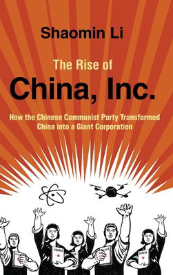 The rise of China, Inc. : how the Chinese Communist Party transformed China into a giant corporation