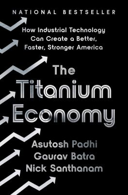 The titanium economy : how industrial technology can create a better, faster, stronger America