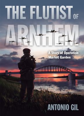 The flutist of Arnhem : a story of Operation Market Garden