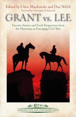 Grant vs Lee : favorite stories and fresh perspectives from the historians at Emerging Civil War