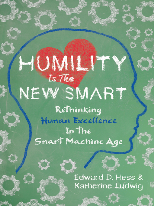 Humility Is the New Smart : Rethinking Human Excellence in the Smart Machine Age