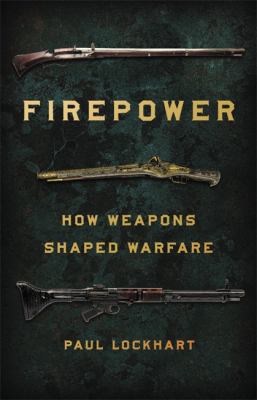 Firepower : how weapons shaped warfare