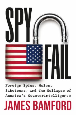 Spyfail : foreign spies, moles, saboteurs, and the collapse of America's counterintelligence