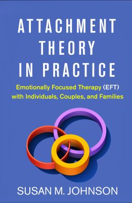 Attachment theory in practice : emotionally focused therapy (EFT) with individuals, couples, and families
