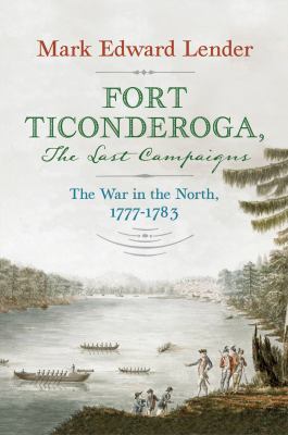 Fort Ticonderoga, the last campaigns : the war in the North, 1777-1783