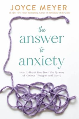 The answer to anxiety : how to break free from the tyranny of anxious thoughts and worry