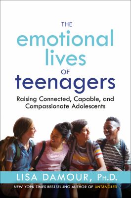 The emotional lives of teenagers : raising connected, capable, and compassionate adolescents