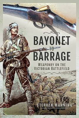 Bayonet to barrage : weaponry on the Victorian battlefield