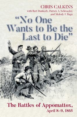 "No one wants to be the last to die" : the battles of Appomattox, April 8-9, 1865