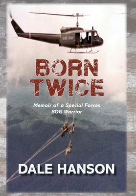 Born Twice : Memoir of a Special Forces SOG Warrior / by Dale Hanson.