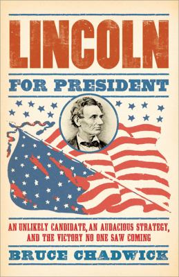 Lincoln for president : an unlikely candidate, an audacious strategy, and the victory no one saw coming