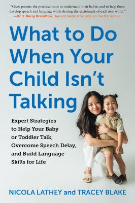 What to do when your child isn't talking : expert strategies to help your baby or toddler talk, overcome speech delay, and build language skills for life