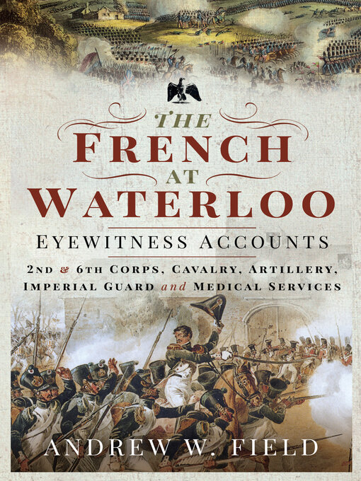 The French at Waterloo—Eyewitness Accounts : 2nd and 6th Corps, Cavalry, Artillery, Foot Guard and Medical Services