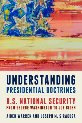 Understanding presidential doctrines : U.S. national security from George Washington to Joe Biden