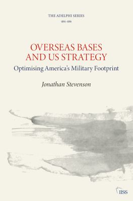 Overseas bases and US strategy : optimising America's military footprint