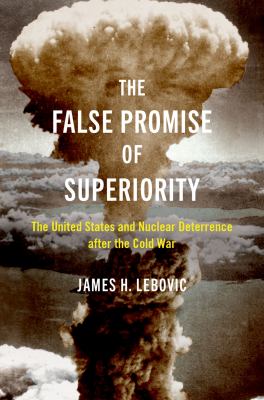 The false promise of superiority : the United States and nuclear deterrence after the Cold War