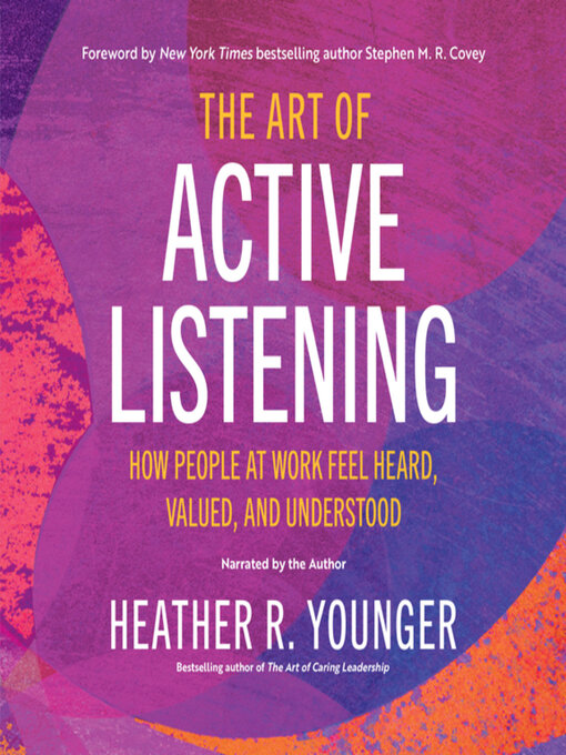 The Art of Active Listening : How People at Work Feel Heard, Valued, and Understood