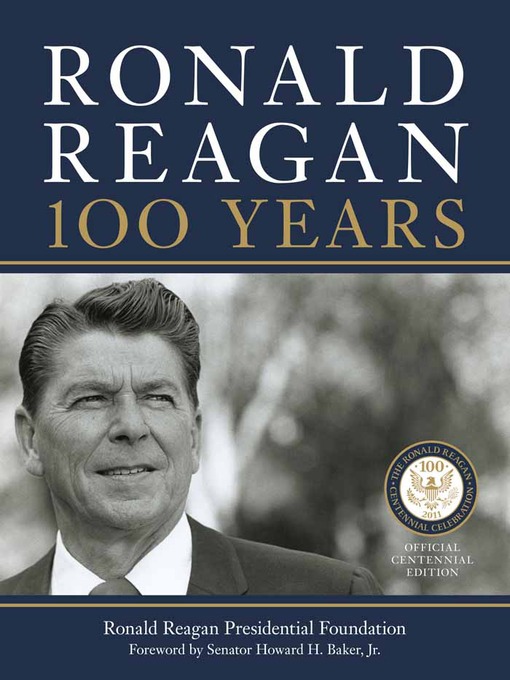 Ronald Reagan: 100 Years : Official Centennial Edition from the Ronald Reagan Presidential Foundation