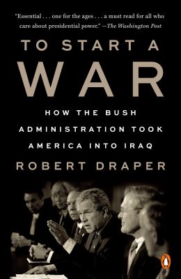 To start a war : how the Bush Administration took America into Iraq