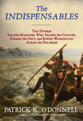 The indispensables : the diverse soldier-mariners who shaped the country, formed the Navy, and rowed Washington across the Delaware