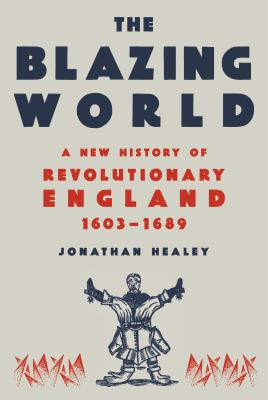 The blazing world : a new history of revolutionary England, 1603-1689