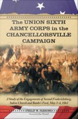 The Union Sixth Army Corps in the Chancellorsville Campaign : a study of the engagements of Second Fredericksburg, Salem Church, and Banks's Ford, May 3-4, 1863