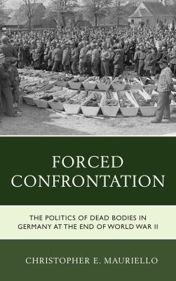 Forced confrontation : the politics of dead bodies in Germany at the end of World War II