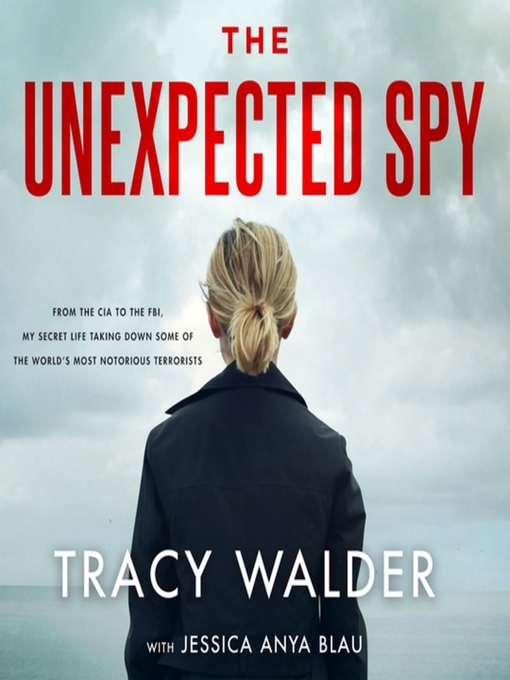 The Unexpected Spy : From the CIA to the FBI, My Secret Life Taking Down Some of the World's Most Notorious Terrorists