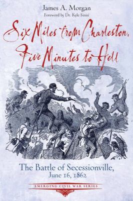 Six miles from Charleston, five minutes to hell : the Battle of Secessionville, June 16, 1862