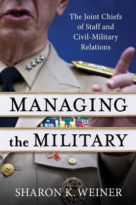 Managing the military : the Joint Chiefs of Staff and civil-military relations