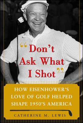 "Don't ask what I shot" : how Eisenhower's love of golf helped shape 1950s America