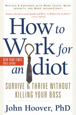 How to work for an idiot : revised & expanded with more idiots, more insanity, and more incompetency : survive & thrive without killing your boss