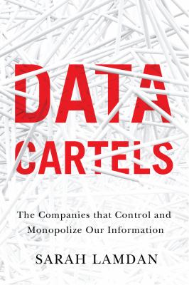 Data cartels : the companies that control and monopolize our information