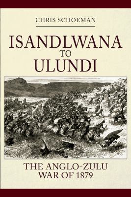 Isandlwana to Ulundi : the Anglo-Zulu War of 1879