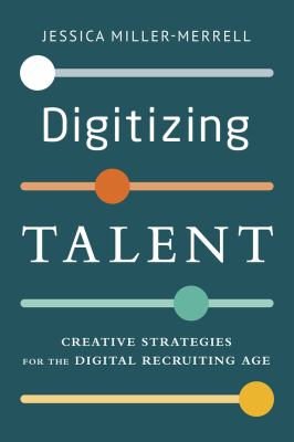 Digitizing talent : creative strategies for the digital recruiting age