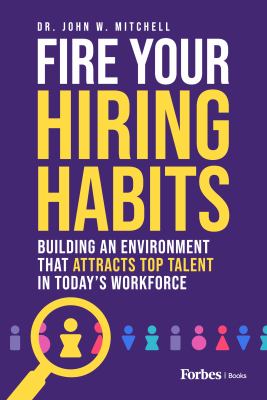 Fire your hiring habits : building an environment that attracts top talent in today's workforce