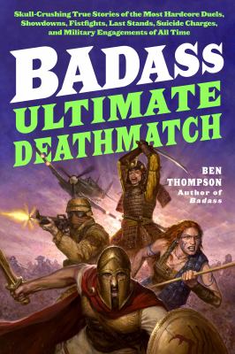 Badass : ultimate deathmatch : skull-crushing true stories of the most hardcore showdowns, fistfights, last stands, suicide charges, and military engagements of all time