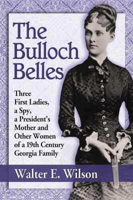 The Bulloch belles : three first ladies, a spy, a president's mother and other women of a 19th century Georgia family