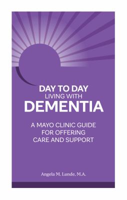 Day to day living with dementia : a Mayo Clinic guide for offering care and support