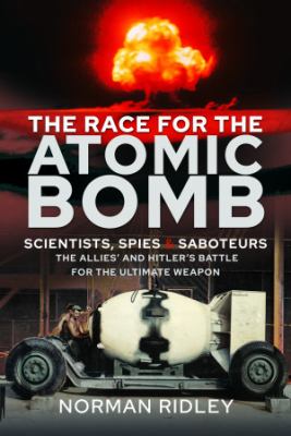 The race for the atomic bomb : scientists, spies and saboteurs : the Allies' and Hitler's battle for the ultimate weapon