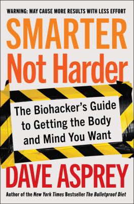 Smarter not harder : the biohacker's guide to getting the body and mind you want