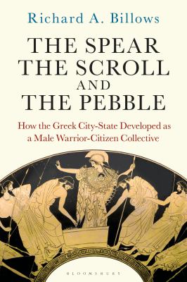 The spear, the scroll, and the pebble : how the Greek city-state developed as a male warrior-citizen collective