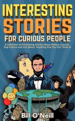 Interesting stories for curious people : a collection of fascinating stories relating to history, science, pop culture, and just about anything else you can think of